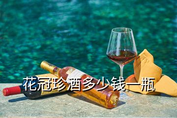 花冠珍酒多少钱一瓶