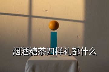 烟酒糖茶四样礼都什么