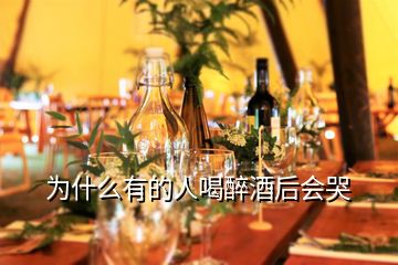 为什么有的人喝醉酒后会哭