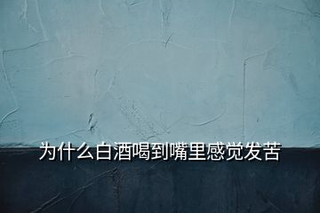 为什么白酒喝到嘴里感觉发苦