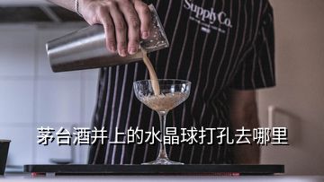 茅台酒并上的水晶球打孔去哪里