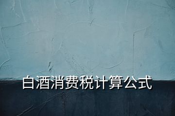 白酒消费税计算公式