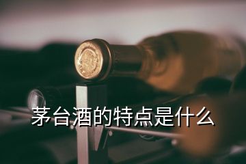 茅台酒的特点是什么