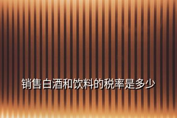 销售白酒和饮料的税率是多少