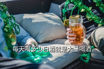 每天喝多少白酒就是大量喝酒