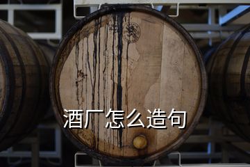 酒厂怎么造句