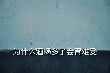 为什么酒喝多了会胃难受