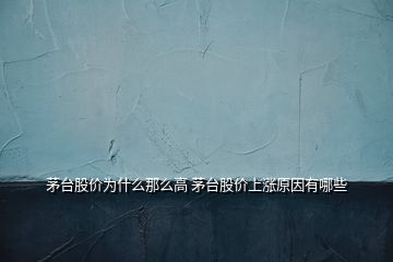 茅台股价为什么那么高 茅台股价上涨原因有哪些