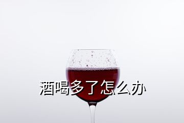 酒喝多了怎么办