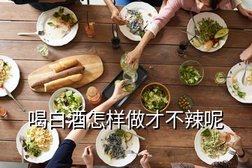 喝白酒怎样做才不辣呢