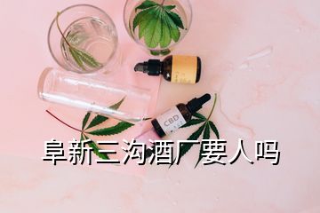 阜新三沟酒厂要人吗