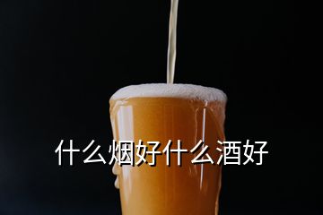 什么烟好什么酒好