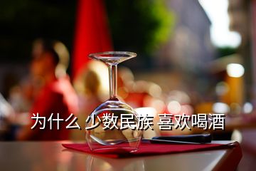 为什么 少数民族 喜欢喝酒