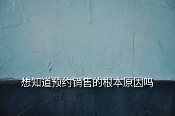 想知道预约销售的根本原因吗