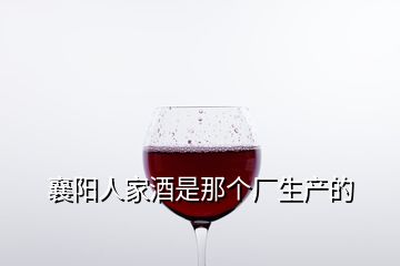 襄阳人家酒是那个厂生产的