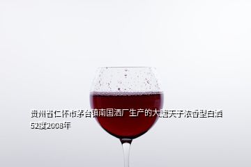 贵州省仁怀市茅台镇南国洒厂生产的大唐天子浓香型白洒52度2008年