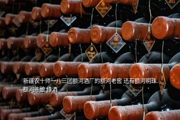 新疆农十师一八三团额河酒厂的额河老窖 还有额河明珠 额河陈酿 缘酒