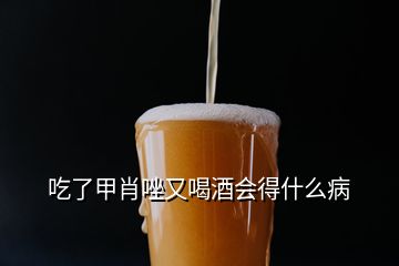 吃了甲肖唑又喝酒会得什么病