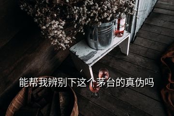 能帮我辨别下这个茅台的真伪吗