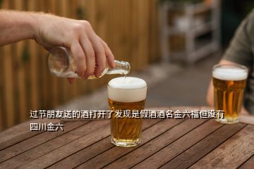 过节朋友送的酒打开了发现是假酒酒名金六福但没有四川金六