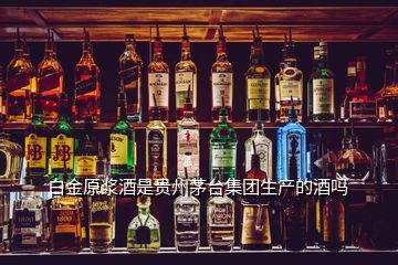 白金原浆酒是贵州茅台集团生产的酒吗