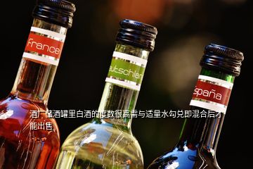 酒厂储酒罐里白酒的度数很高需与适量水勾兑即混合后才能出售