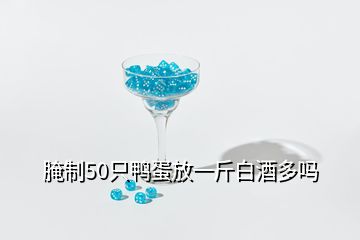 腌制50只鸭蛋放一斤白酒多吗