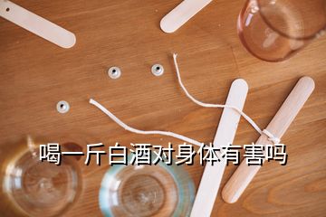 喝一斤白酒对身体有害吗