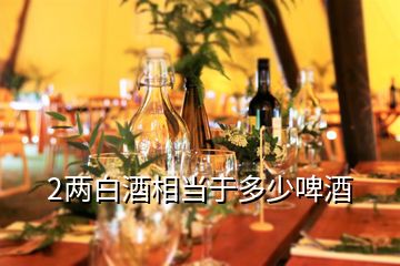 2两白酒相当于多少啤酒