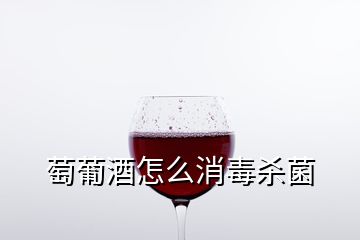 萄葡酒怎么消毒杀菌