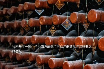 我刚开了一家小型小曲酒酿造厂可以注册商标灌装吗要怎样做呢