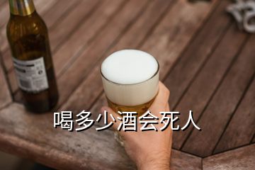 喝多少酒会死人