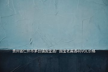 贵州省仁怀市茅台镇国宝酒厂国宝老酱酒46VOL价格