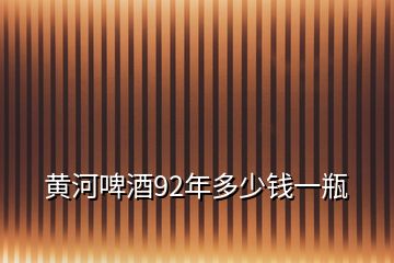 黄河啤酒92年多少钱一瓶