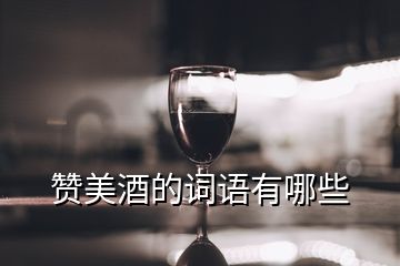 赞美酒的词语有哪些