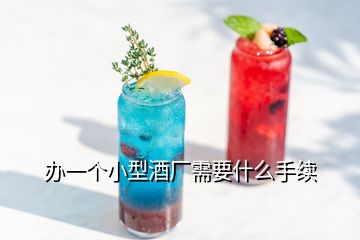 办一个小型酒厂需要什么手续