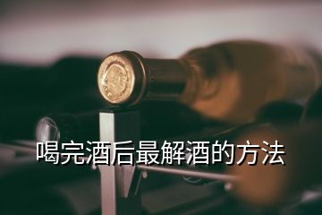 喝完酒后最解酒的方法