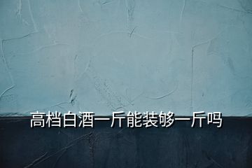 高档白酒一斤能装够一斤吗