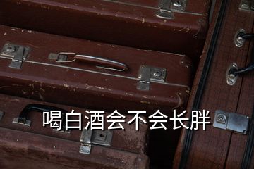 喝白酒会不会长胖