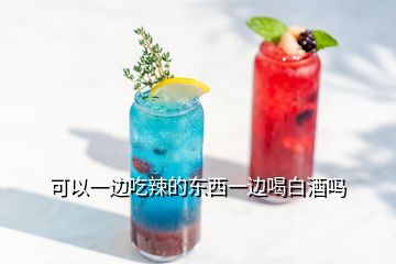 可以一边吃辣的东西一边喝白酒吗