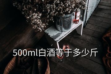 500ml白酒等于多少斤