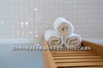 因为贵州高速基本都是两条车道麽托车可以上高速吗