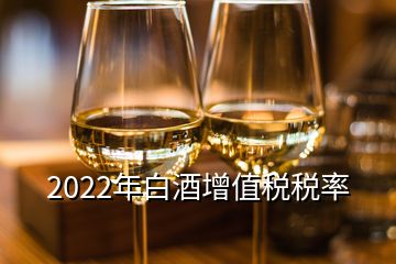 2022年白酒增值税税率