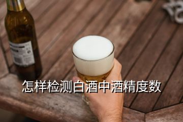 怎样检测白酒中酒精度数