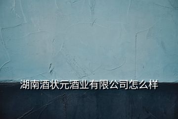 湖南酒状元酒业有限公司怎么样