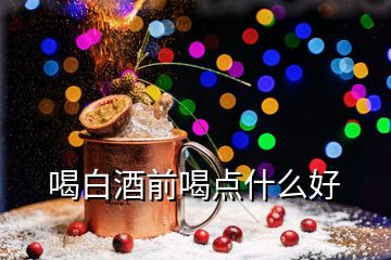 喝白酒前喝点什么好