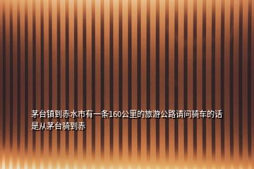 茅台镇到赤水市有一条160公里的旅游公路请问骑车的话是从茅台骑到赤