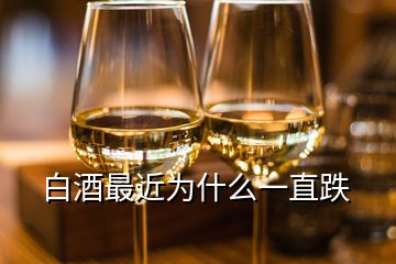 白酒最近为什么一直跌