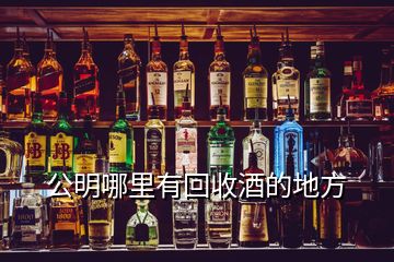 公明哪里有回收酒的地方