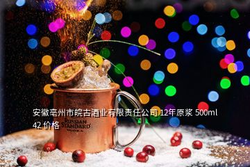 安徽亳州市皖古酒业有限责任公司 12年原浆 500ml 42 价格